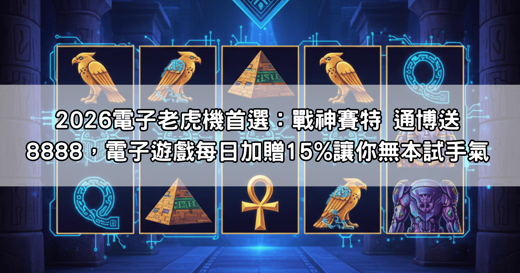 2026電子老虎機首選：戰神賽特 通博送8888，電子遊戲每日加贈15%讓你無本試手氣